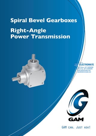 Spiral Bevel Gearboxes 
Right-Angle 
Power Transmission 
Sold & Serviced By: 
ELECTROMATE 
Toll Free Phone (877) SERVO98 
Toll Free Fax (877) SERV099 
www.electromate.com 
sales@electromate.com 
GAM can. Just ask! 
 