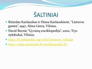 ŠALTINIAI
 Ričardas Kazlauskas ir Diana Kazlauskienė, “Lietuvos
  gamta”, 1997, Alma Litera, Vilnius.
 David Burnie “Gyv...
