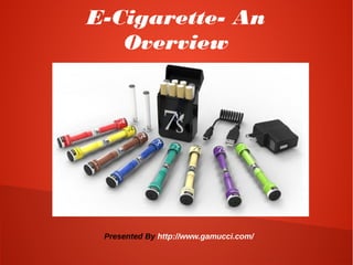 E-Cigarette- An
Overview
Presented By http://www.gamucci.com/
 