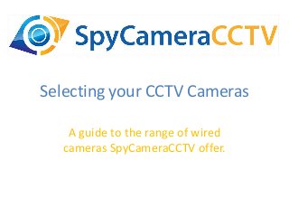 Selecting your CCTV Cameras
A guide to the range of wired
cameras SpyCameraCCTV offer.
 