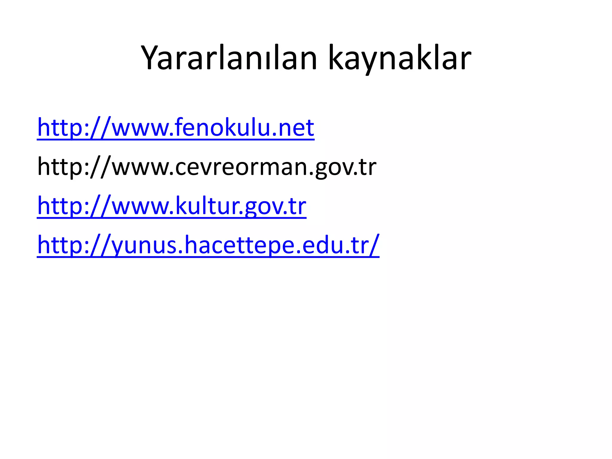 Yararlanılan kaynaklar
http://www.fenokulu.net
http://www.cevreorman.gov.tr
http://www.kultur.gov.tr
http://yunus.hacettepe.edu.tr/
 