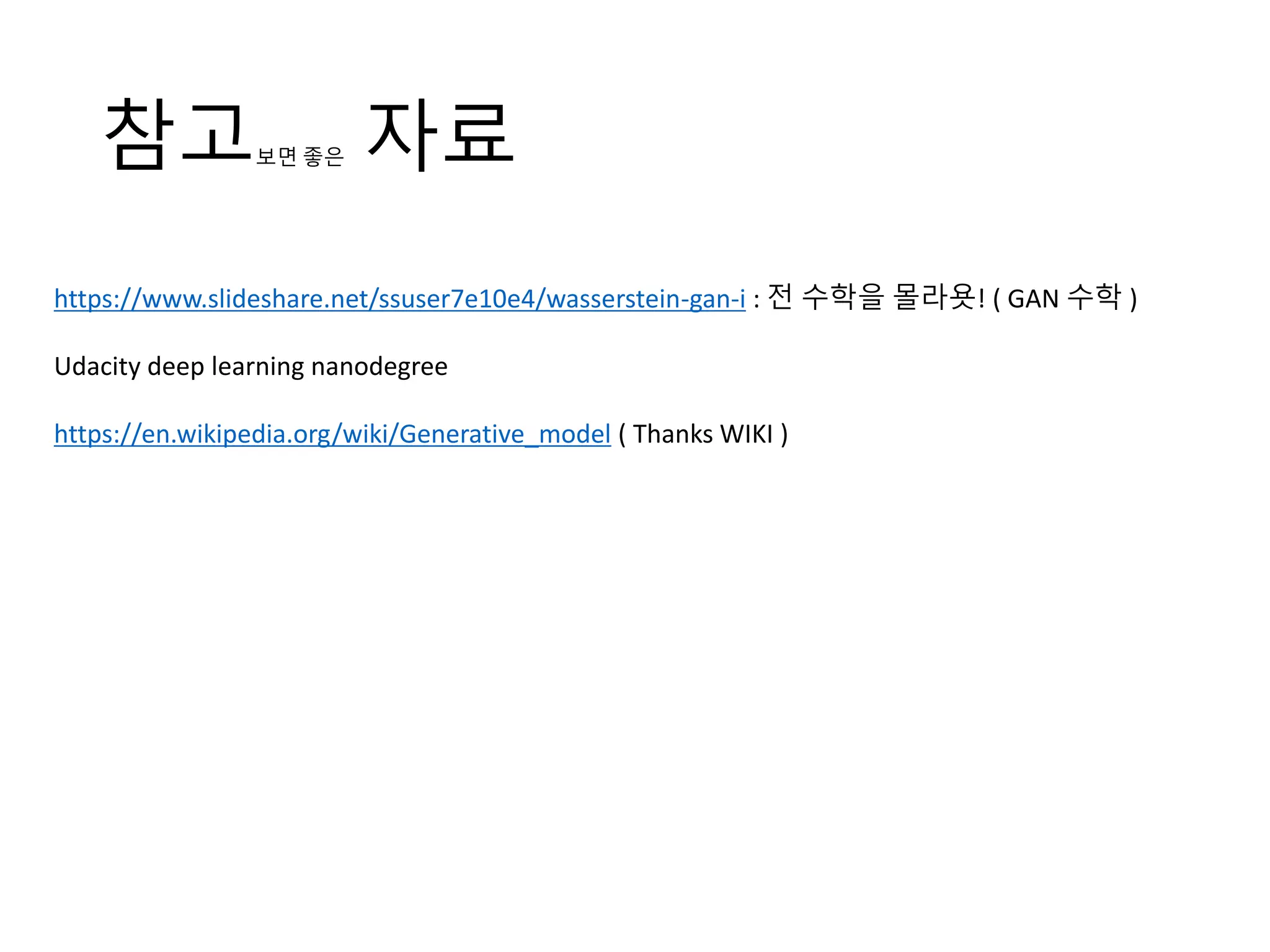 참고보면 좋은 자료
https://www.slideshare.net/ssuser7e10e4/wasserstein-gan-i : 전 수학을 몰라욧! ( GAN 수학 )
Udacity deep learning nanodegree
https://en.wikipedia.org/wiki/Generative_model ( Thanks WIKI )
 