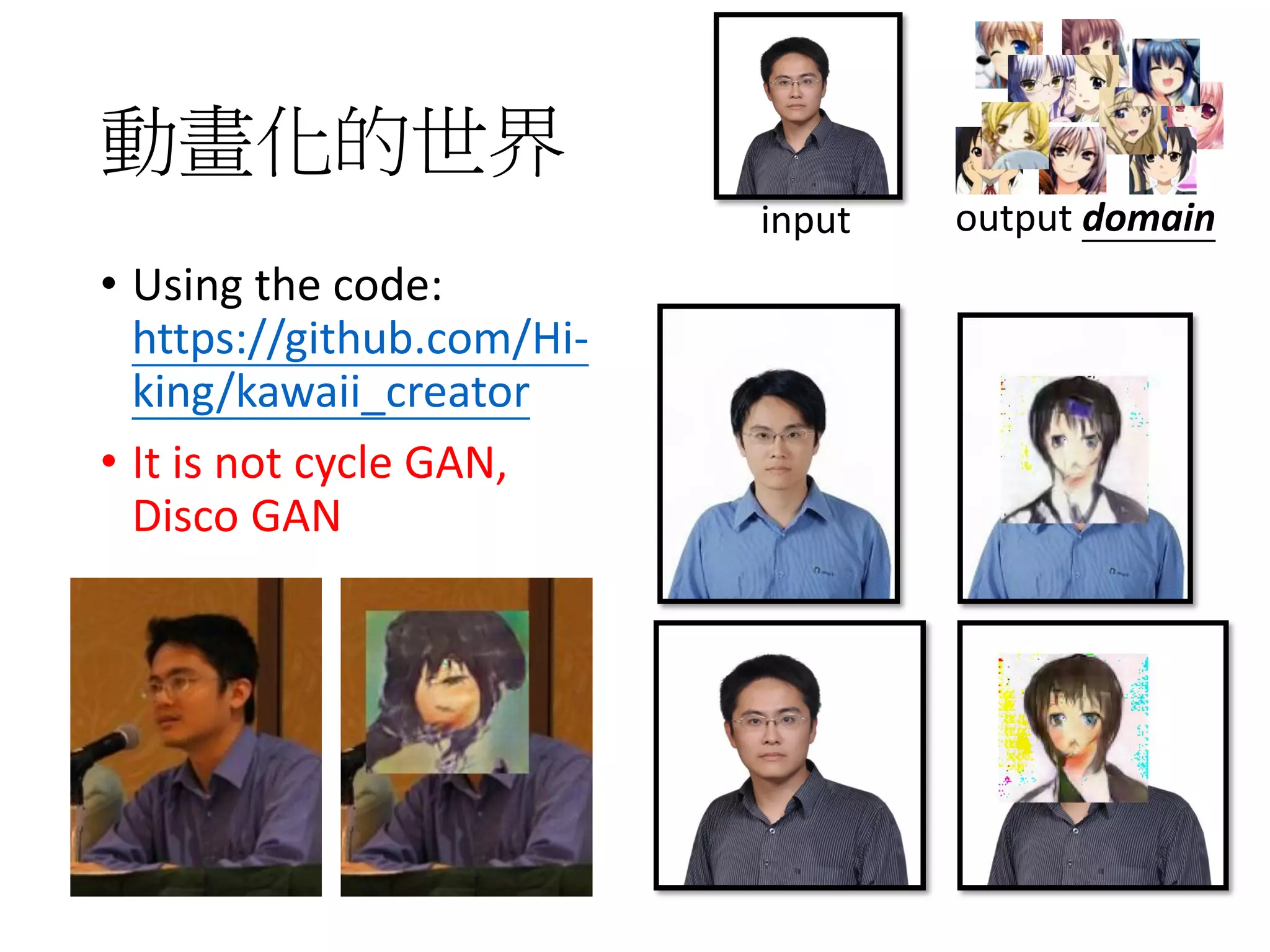 動畫化的世界
• Using the code:
https://github.com/Hi-
king/kawaii_creator
• It is not cycle GAN,
Disco GAN
input output domain
 