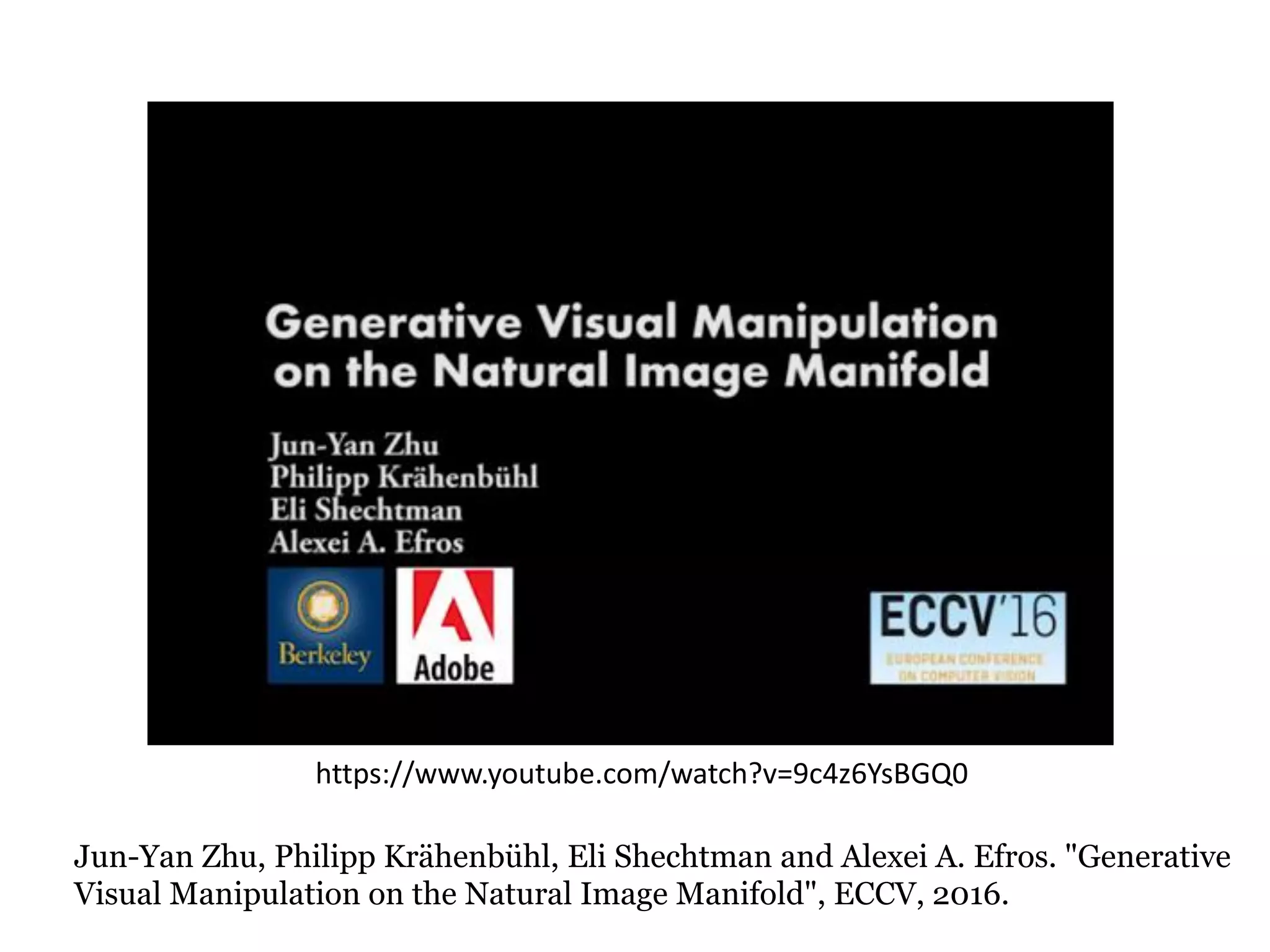 https://www.youtube.com/watch?v=9c4z6YsBGQ0
Jun-Yan Zhu, Philipp Krähenbühl, Eli Shechtman and Alexei A. Efros. "Generative
Visual Manipulation on the Natural Image Manifold", ECCV, 2016.
 