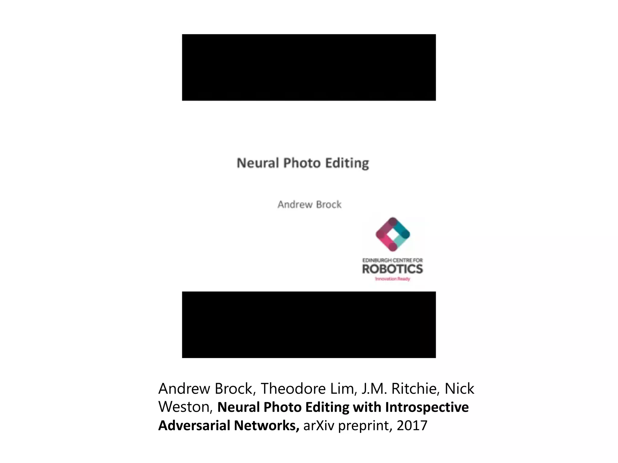 Andrew Brock, Theodore Lim, J.M. Ritchie, Nick
Weston, Neural Photo Editing with Introspective
Adversarial Networks, arXiv preprint, 2017
 
