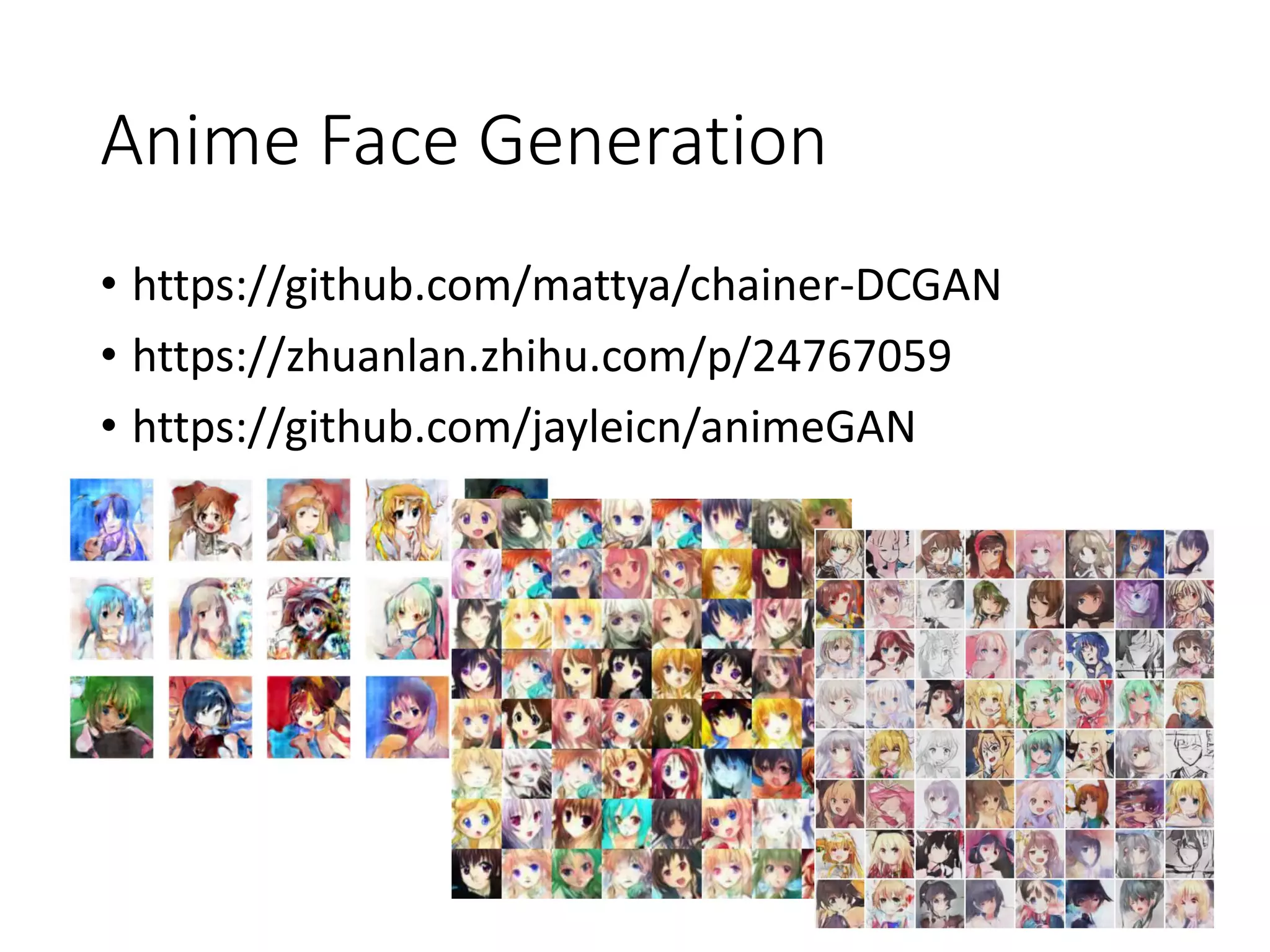 Anime Face Generation
• https://github.com/mattya/chainer-DCGAN
• https://zhuanlan.zhihu.com/p/24767059
• https://github.com/jayleicn/animeGAN
 