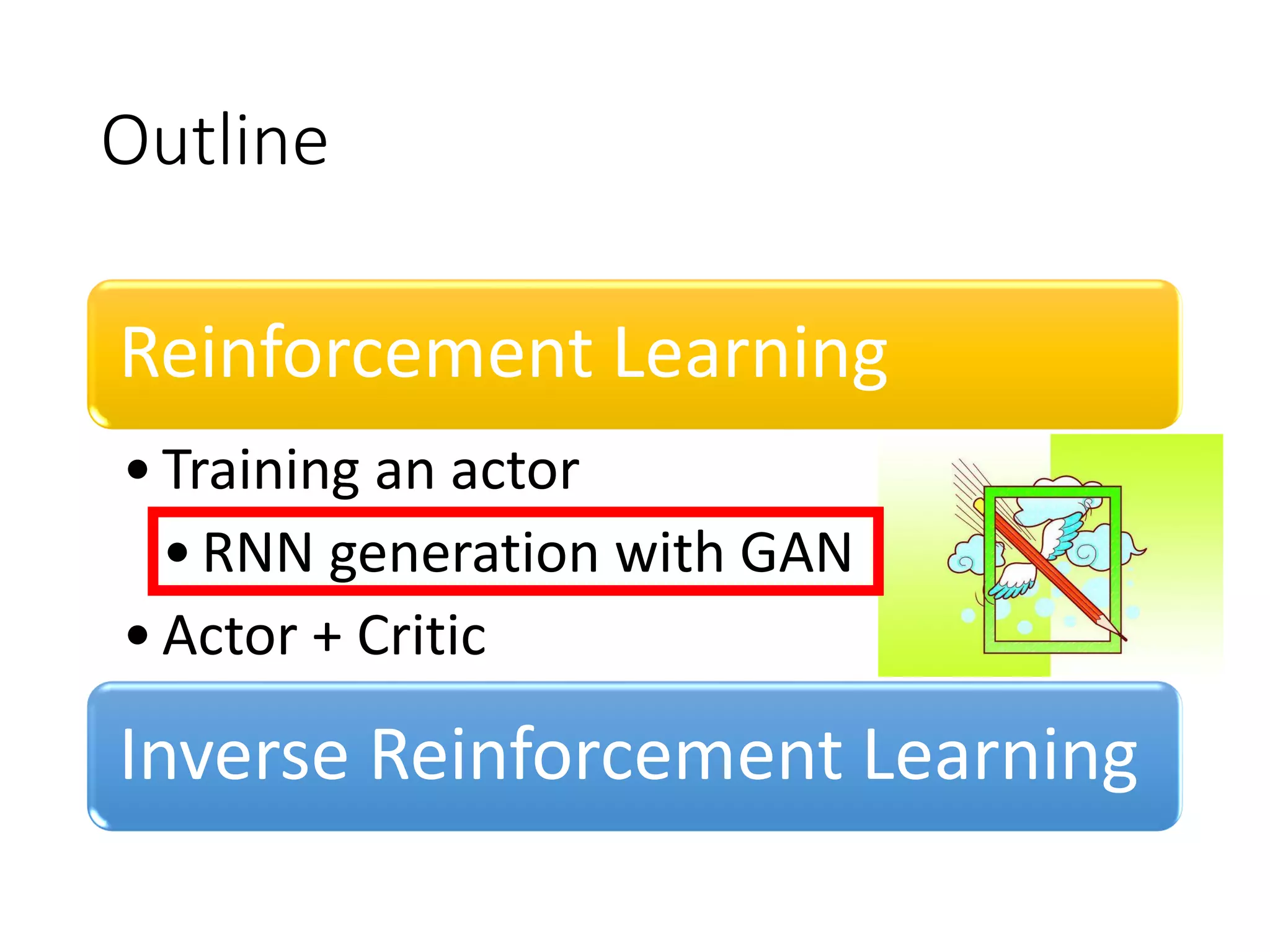 Outline
Reinforcement Learning
•Training an actor
•RNN generation with GAN
•Actor + Critic
Inverse Reinforcement Learning
 