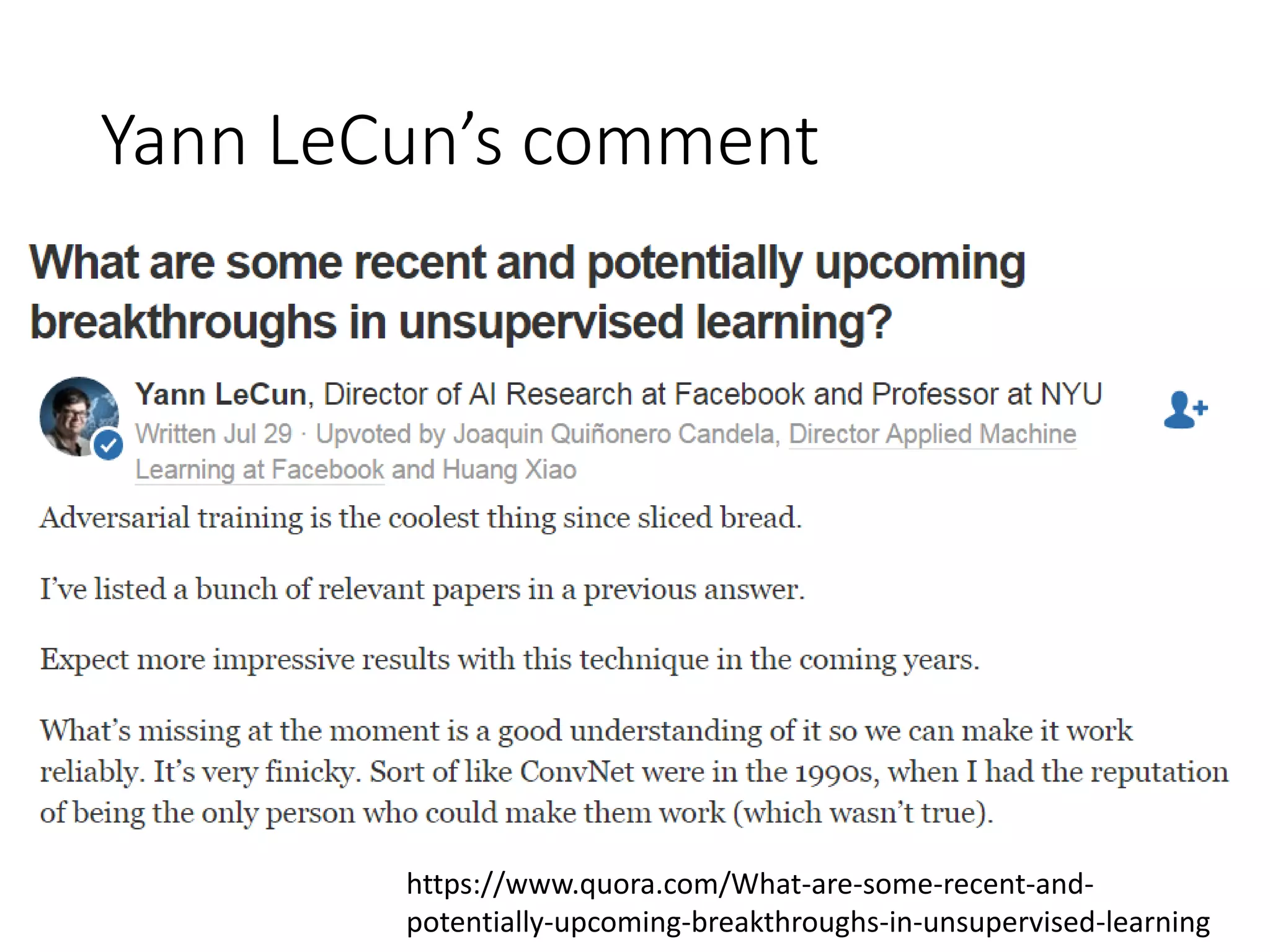 Yann LeCun’s comment
https://www.quora.com/What-are-some-recent-and-
potentially-upcoming-breakthroughs-in-unsupervised-learning
 