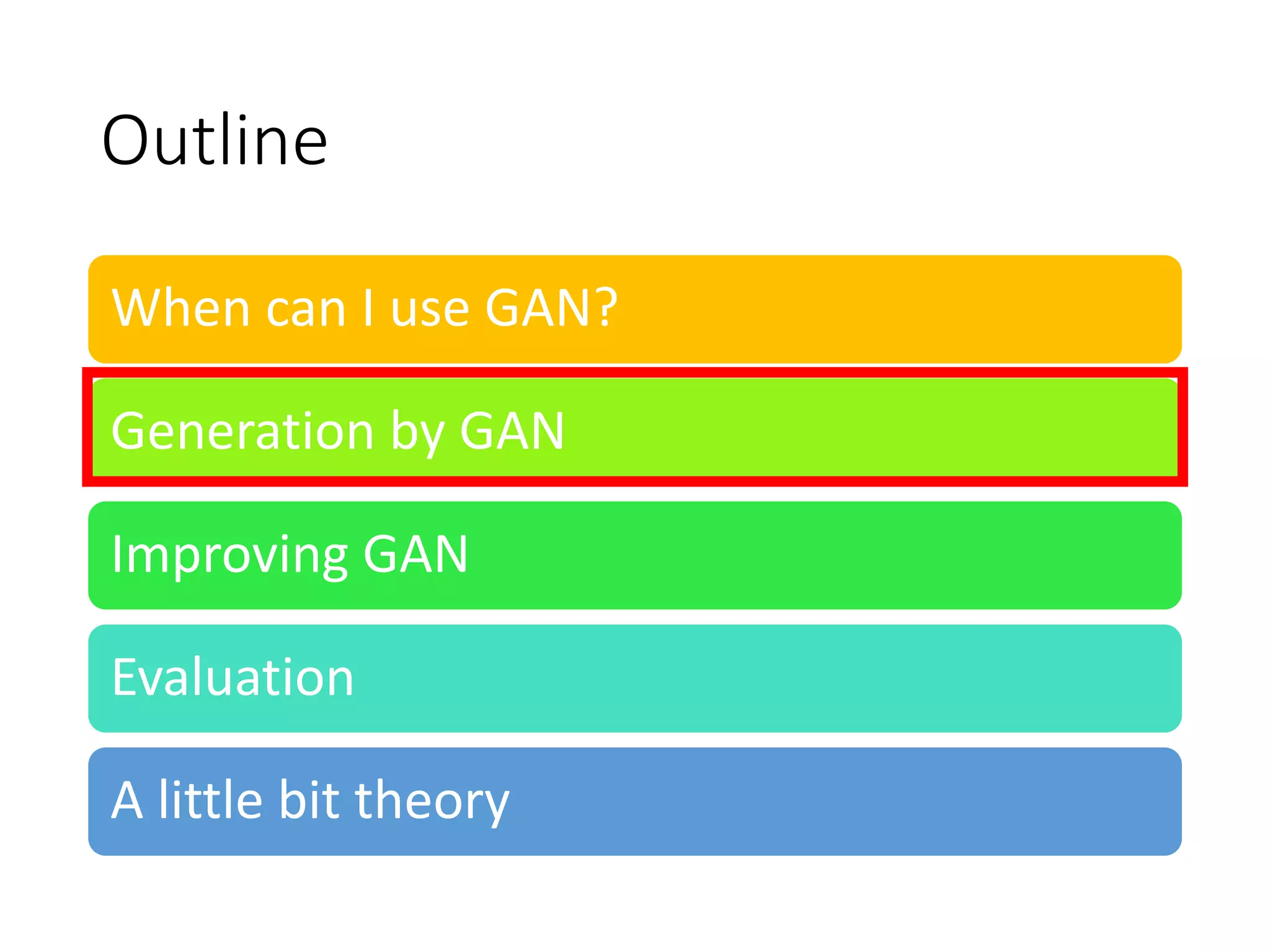 Outline
When can I use GAN?
Generation by GAN
Improving GAN
Evaluation
A little bit theory
 