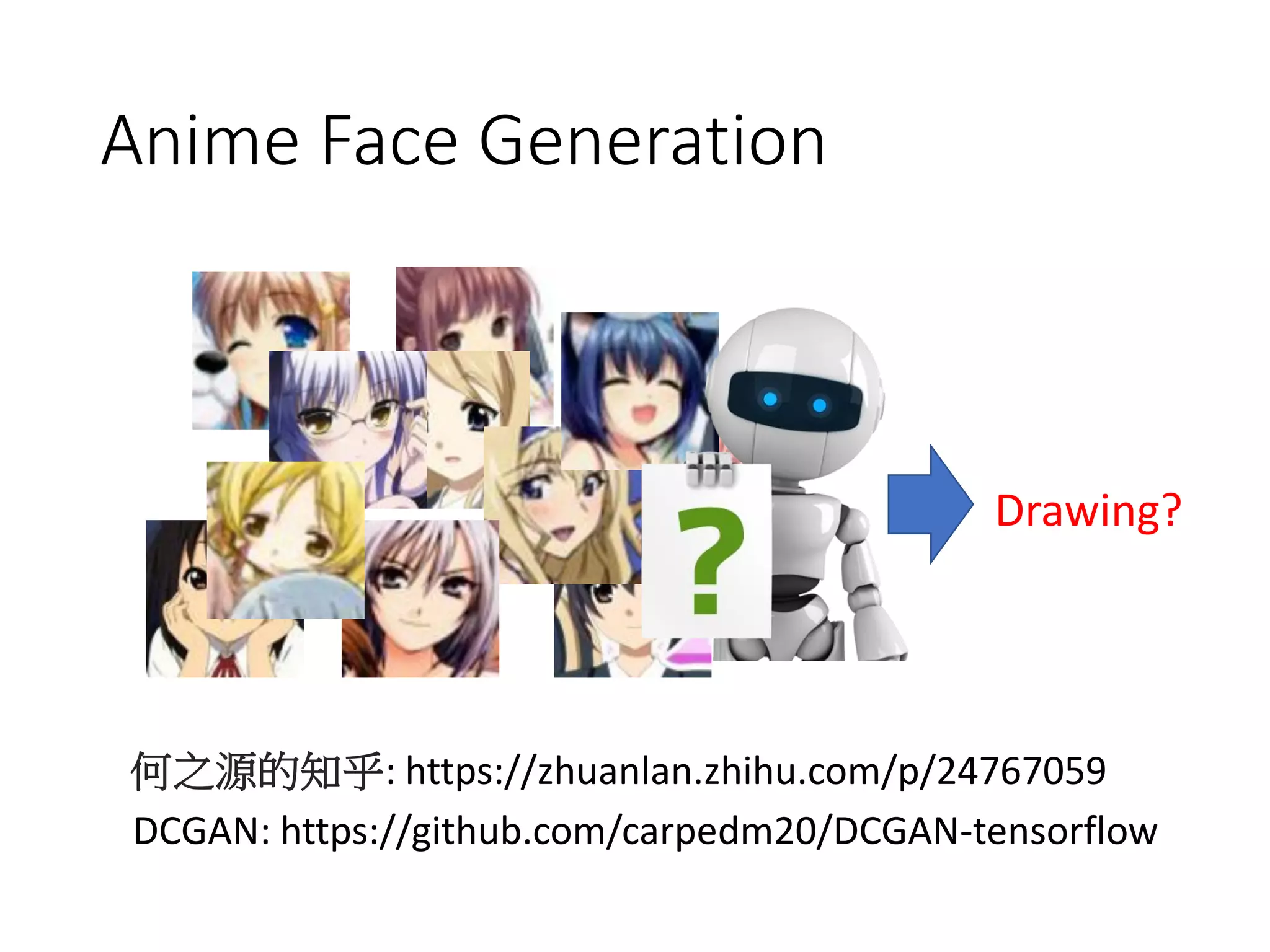 Anime Face Generation
何之源的知乎: https://zhuanlan.zhihu.com/p/24767059
DCGAN: https://github.com/carpedm20/DCGAN-tensorflow
Drawing?
 