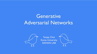 1
Introduction
Generative
Adversarial Networks
Yunjey Choi
Korea University
DAVIAN LAB
 