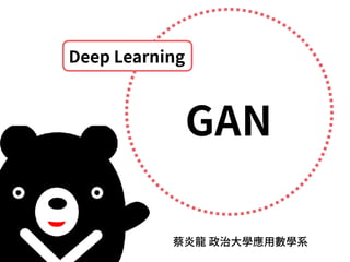 蔡炎⿓ 政治⼤學應⽤數學系
GAN
Deep Learning
 