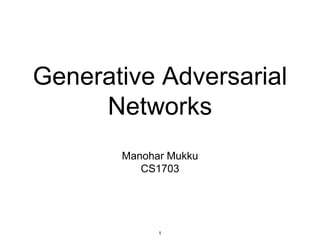 Generative Adversarial
Networks
Manohar Mukku
CS1703
1
 