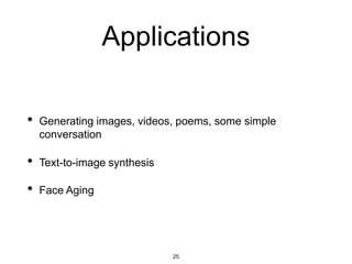25
Applications
• Generating images, videos, poems, some simple
conversation
• Text-to-image synthesis
• Face Aging
 