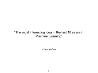 3
–Yann LeCun
“The most interesting idea in the last 10 years in
Machine Learning”
 