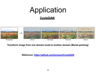 Application
CycleGAN
Transform image from one domain (real) to another domain (Monet painting)
35
Reference: https://github.com/junyanz/CycleGAN
 