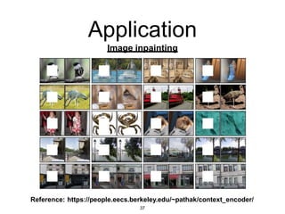 Application
Image inpainting
Reference: https://people.eecs.berkeley.edu/~pathak/context_encoder/
37
 