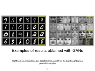 Examples of results obtained with GANs
Rightmost column contains true data that are nearest from the direct neighbouring
generated samples
6
 