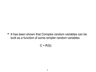 9
• It has been shown that Complex random variables can be
built as a function of some simpler random variables
C = F(S)
 