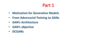 Part 1
• Motivation for Generative Models
• From Adversarial Training to GANs
• GAN’s Architecture
• GAN’s objective
• DCGANs
 