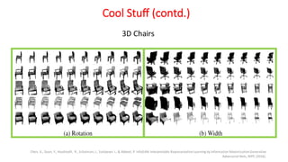 Chen, X., Duan, Y., Houthooft, R., Schulman, J., Sutskever, I., & Abbeel, P. InfoGAN:Interpretable RepresentationLearning by Information MaximizationGenerative
Adversarial Nets, NIPS (2016).
3D Chairs
Cool Stuff (contd.)
 