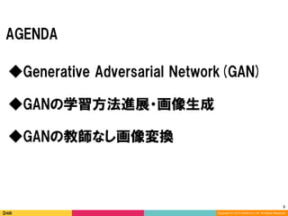 2	
Copyright (C) 2014 DeNA Co.,Ltd. All Rights Reserved.
AGENDA
◆GANの教師なし画像変換
◆Generative Adversarial Networks(GAN)
◆GANの学習方法進展・画像生成
 