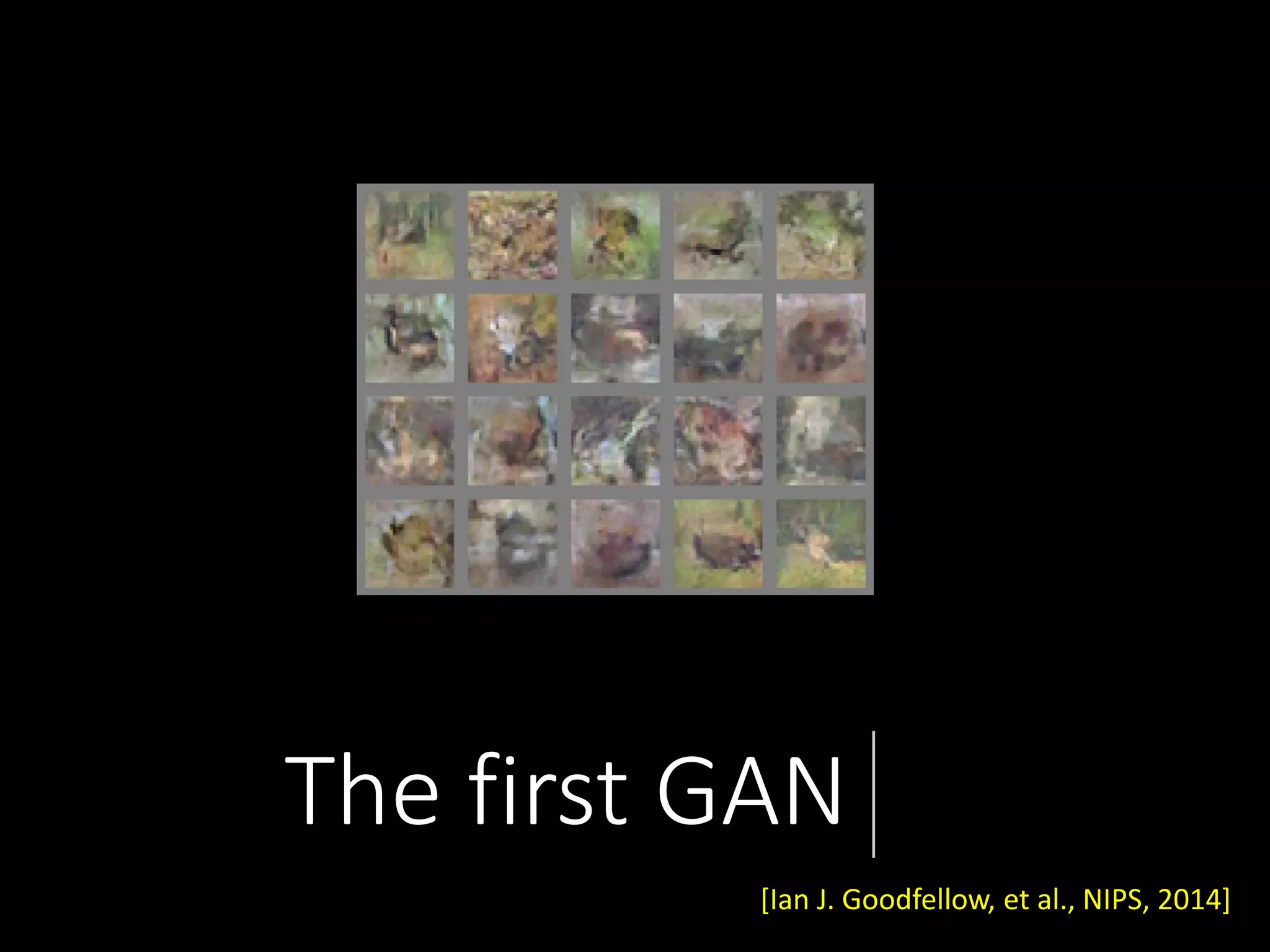 The first GAN
[Ian J. Goodfellow, et al., NIPS, 2014]
 