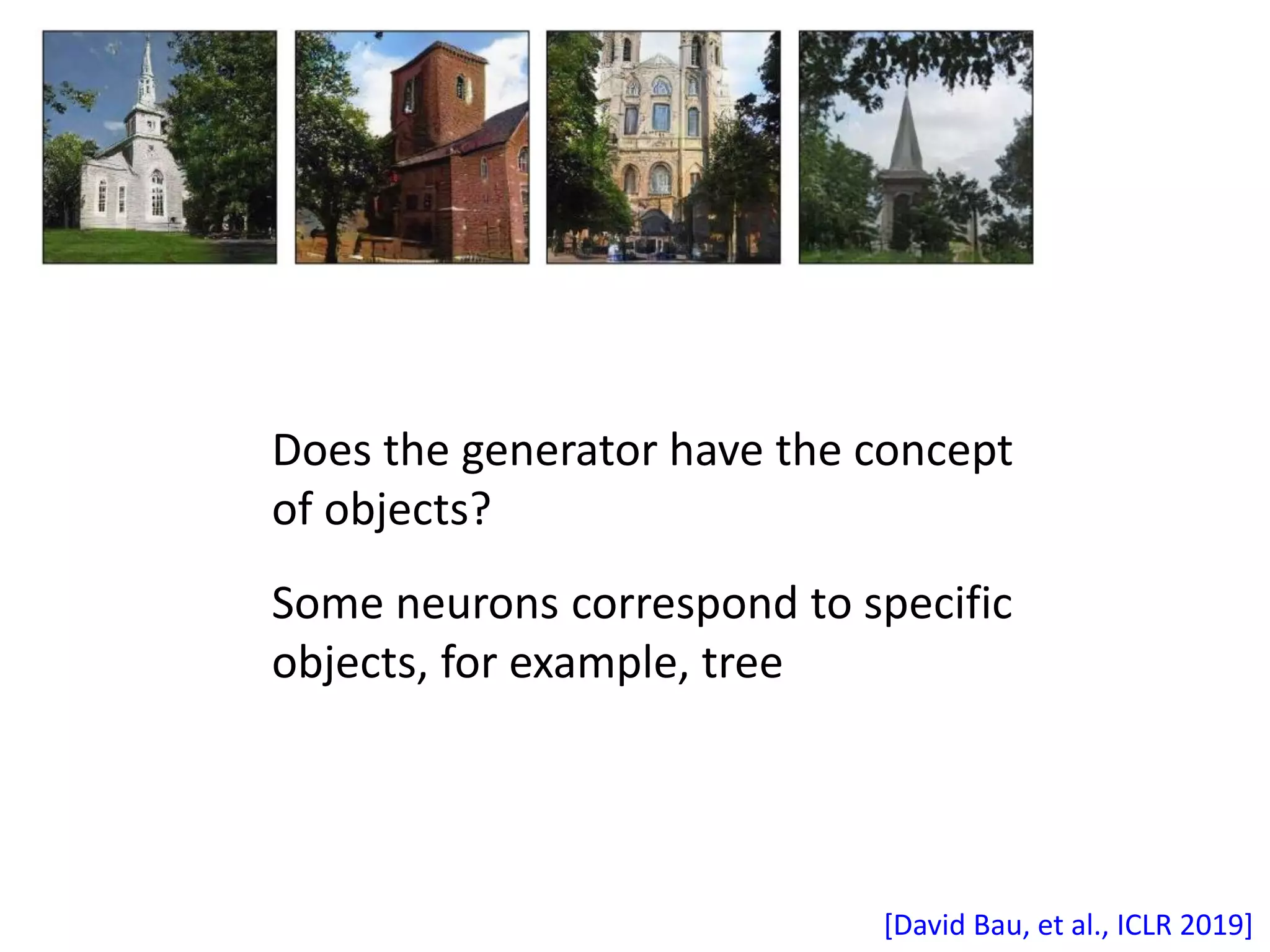 [David Bau, et al., ICLR 2019]
Does the generator have the concept
of objects?
Some neurons correspond to specific
objects, for example, tree
 