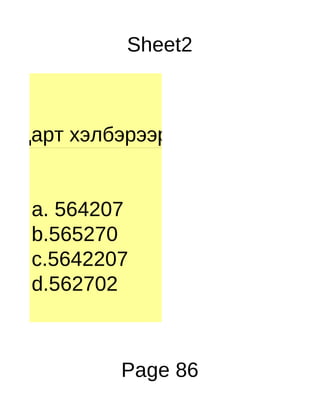 Sheet2



андарт хэлбэрээр бич.


   a. 564207
   b.565270
   c.5642207
   d.562702



            Page 86
 