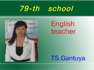 79-th       school  

                English
                teacher


                TS.Gantuya
             
 