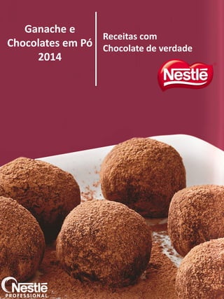 Ganache e
Chocolates em Pó
2014
Receitas com
Chocolate de verdadeGanache e
Chocolates em Pó
2014
Receitas com
Chocolate de verdade
 