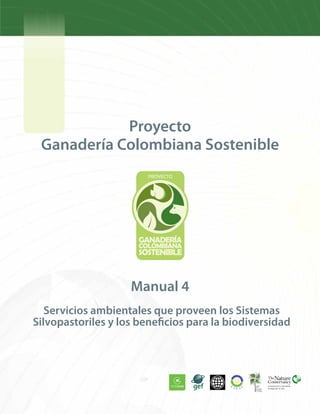 Proyecto
Ganadería Colombiana Sostenible
Servicios ambientales que proveen los Sistemas
Silvopastoriles y los beneficios para la biodiversidad
Manual 4
 