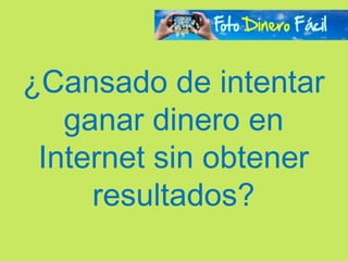 ¿Cansado de intentar
   ganar dinero en
 Internet sin obtener
     resultados?
 