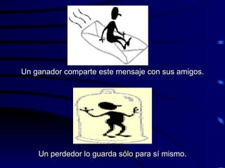 Un ganador comparte este mensaje con sus amigos. Un perdedor lo guarda sólo para sí mismo. 