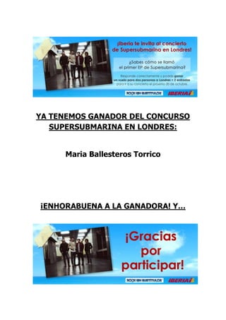 YA TENEMOS GANADOR DEL CONCURSO
   SUPERSUBMARINA EN LONDRES:


     Maria Ballesteros Torrico




¡ENHORABUENA A LA GANADORA! Y…
 