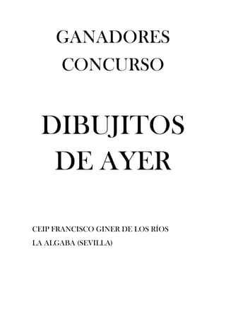 GANADORES
CONCURSO
DIBUJITOS
DE AYER
CEIP FRANCISCO GINER DE LOS RÍOS
LA ALGABA (SEVILLA)
 