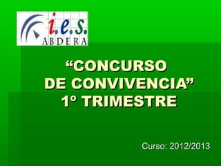 ““CONCURSOCONCURSO
DE CONVIVENCIA”DE CONVIVENCIA”
1º TRIMESTRE1º TRIMESTRE
Curso: 2012/2013Curso: 2012/2013
 