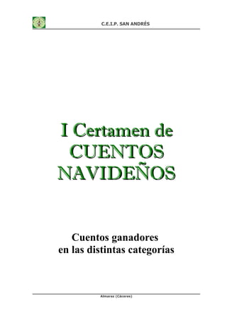 C.E.I.P. SAN ANDRÉS




I Certamen de
 CUENTOS
NAVIDEÑOS


   Cuentos ganadores
en las distintas categorías



         Almaraz (Cáceres)
 