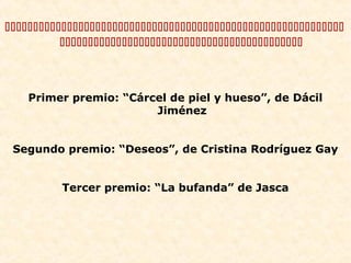 


Primer premio: “Cárcel de piel y hueso”, de Dácil
Jiménez
Segundo premio: “Deseos”, de Cristina Rodríguez Gay
Tercer premio: “La bufanda” de Jasca

 