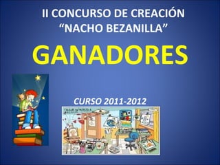 II CONCURSO DE CREACIÓN
    “NACHO BEZANILLA”

GANADORES
     CURSO 2011-2012
 
