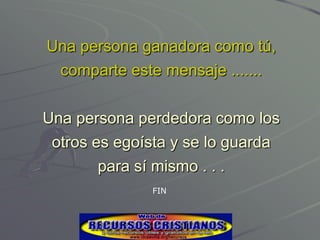 Una persona ganadora como tú,
  comparte este mensaje .......

Una persona perdedora como los
 otros es egoísta y se lo guarda
        para sí mismo . . .
               FIN
 