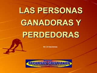 LAS PERSONASLAS PERSONAS
GANADORAS YGANADORAS Y
PERDEDORASPERDEDORAS
En 14 lecciones
 