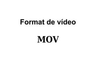 Format de vídeo

    MOV
 