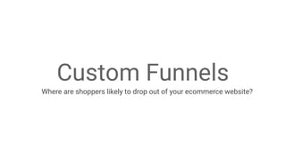 Google Analytics User Conference 2014 #GAUC2014
Custom Funnels
Where are shoppers likely to drop out of your ecommerce website?
 