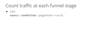 Count traffic at each funnel stage
● Cart
users::condition::pagePath=~cart$
 
