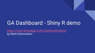 GA Dashboard - Shiny R demo
https://mark.shinyapps.io/GA-dashboard-demo/
by Mark Edmondson
 