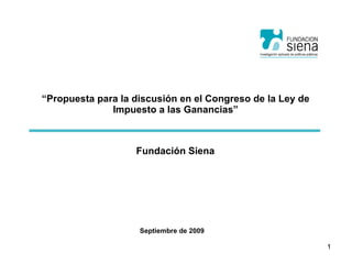 “ Propuesta para la discusión en el Congreso de la Ley de Impuesto a las Ganancias” Septiembre de 2009 Fundación Siena 