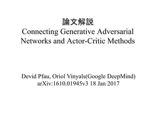 論文解説
Connecting Generative Adversarial
Networks and Actor-Critic Methods	
Devid Pfau, Oriol Vinyals(Google DeepMind)
arXiv:1610.01945v3 18 Jan 2017
 