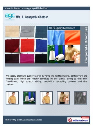 We supply premium quality fabrics & yarns like knitted fabric, cotton yarn and
lenzing yarn which are readily accepted by our clients owing to their skin
friendliness, high stretch ability, durability, appealing patterns and fine
texture.
 