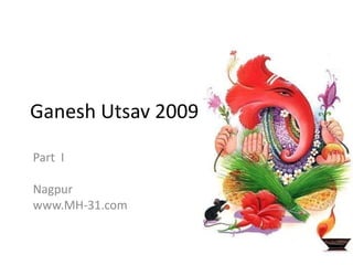 Ganesh Utsav 2009
Part I
Nagpur
www.MH-31.com
 